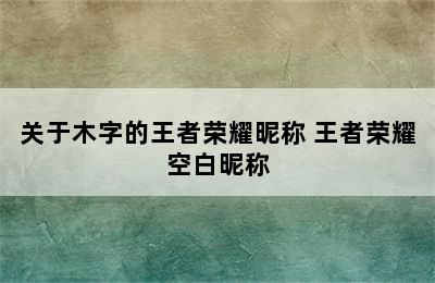 关于木字的王者荣耀昵称 王者荣耀空白昵称